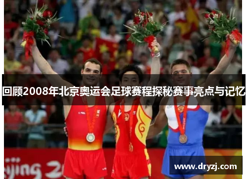 回顾2008年北京奥运会足球赛程探秘赛事亮点与记忆