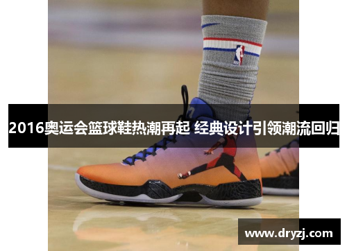 2016奥运会篮球鞋热潮再起 经典设计引领潮流回归