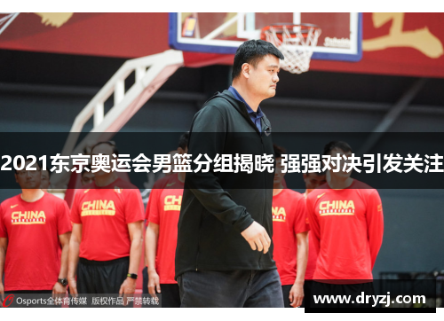 2021东京奥运会男篮分组揭晓 强强对决引发关注